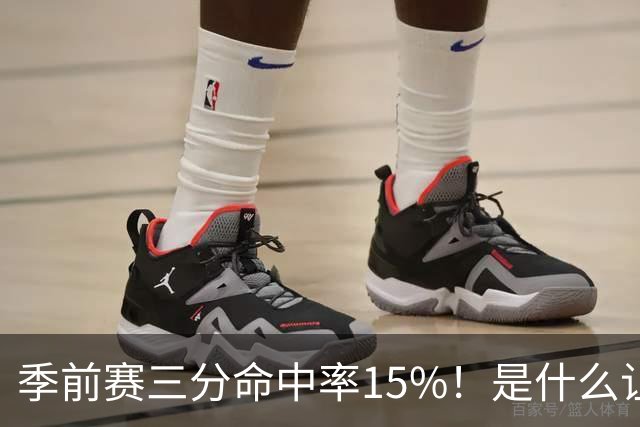 季前赛三分命中率15%！是什么让顶级3D克莱下滑如此严重